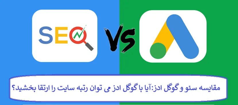 مقایسه سئو و گوگل ادز : آیا با گوگل ادز می توان رتبه سایت را ارتقا بخشید؟